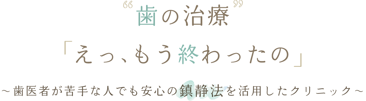 歯の治療「え、もう終わったの」～歯医者が苦手な人でも安心の鎮静法を活用したクリニック～