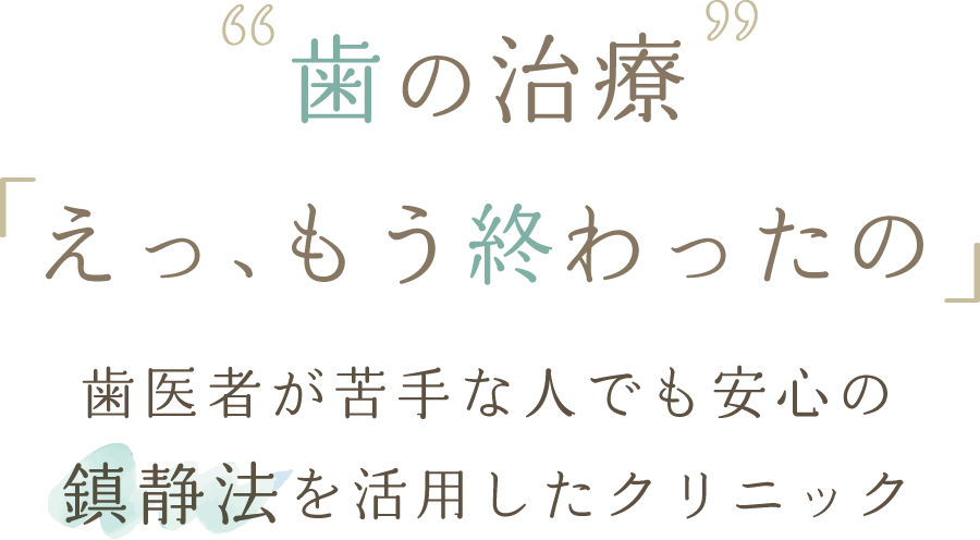 歯の治療「え、もう終わったの」～歯医者が苦手な人でも安心の鎮静法を活用したクリニック～